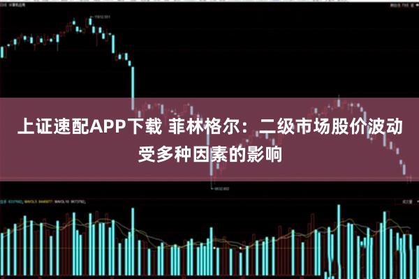 上证速配APP下载 菲林格尔：二级市场股价波动受多种因素的影响
