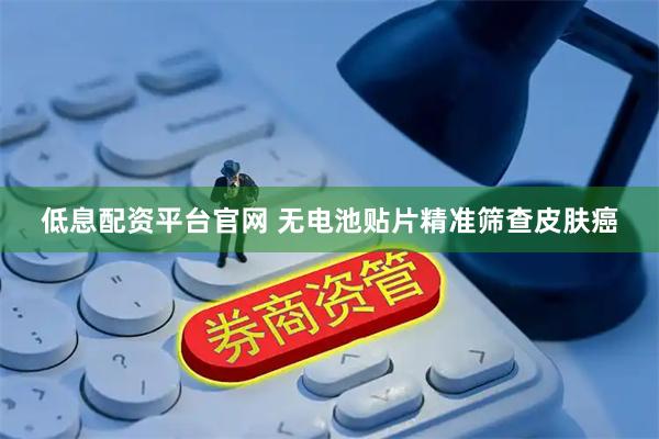 低息配资平台官网 无电池贴片精准筛查皮肤癌