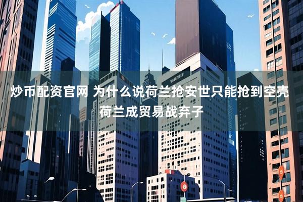 炒币配资官网 为什么说荷兰抢安世只能抢到空壳 荷兰成贸易战弃子