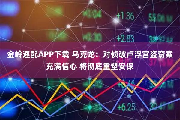 金岭速配APP下载 马克龙：对侦破卢浮宫盗窃案充满信心 将彻底重塑安保