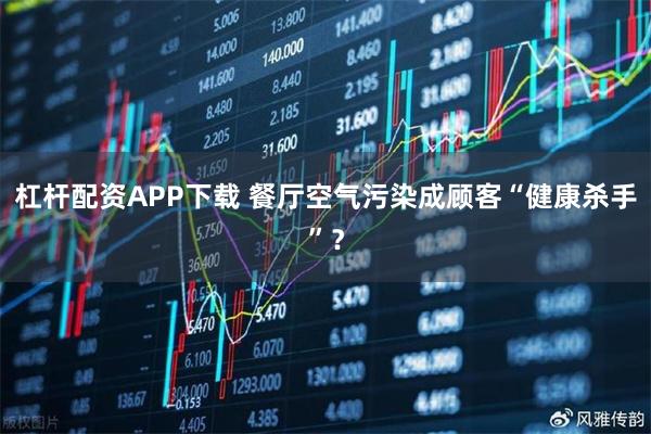 杠杆配资APP下载 餐厅空气污染成顾客“健康杀手”？