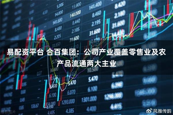 易配资平台 合百集团：公司产业覆盖零售业及农产品流通两大主业