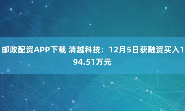 邮政配资APP下载 清越科技：12月5日获融资买入194.51万元