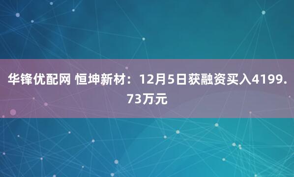 华锋优配网 恒坤新材：12月5日获融资买入4199.73万元
